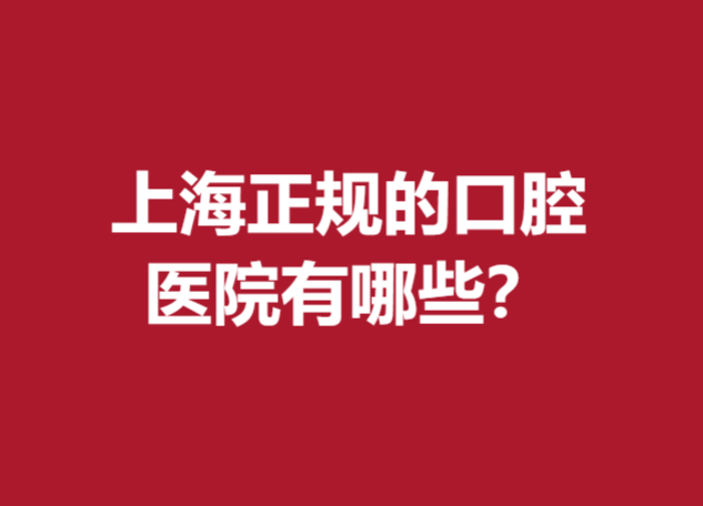上海正規(guī)的口腔醫(yī)院有哪些？名單前5強(qiáng)正畸\種牙都很不錯(cuò)哦