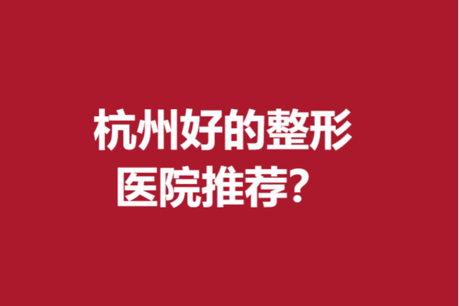 杭州好的整形醫(yī)院推薦~口碑榜前5強(qiáng)醫(yī)院超詳資料介紹
