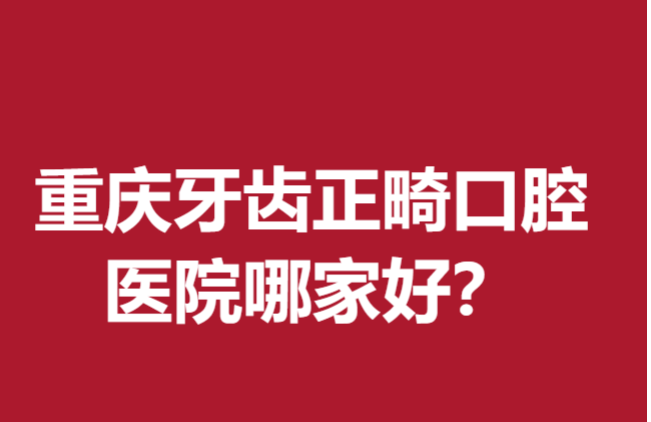 重慶牙齒正畸口腔醫(yī)院哪家好?美奧、牙博士等評(píng)價(jià)好統(tǒng)統(tǒng)拿下！