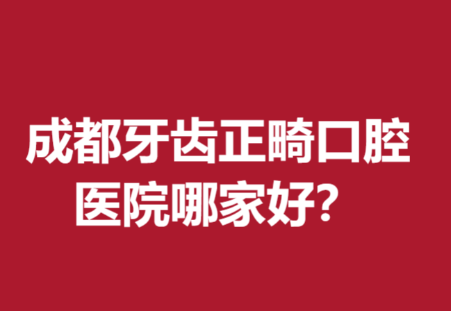 成都牙齒正畸口腔醫(yī)院哪家好？這5家牙科醫(yī)院有知名度頗受歡迎