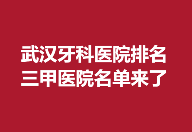 武漢牙科醫(yī)院排名三甲醫(yī)院名單來(lái)了!協(xié)和、同濟(jì)領(lǐng)銜