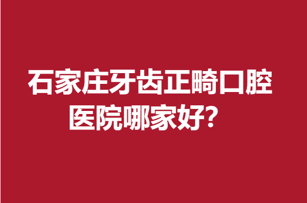 石家莊牙齒正畸口腔醫(yī)院哪家好？中諾、威邇、德倫等實(shí)力突出