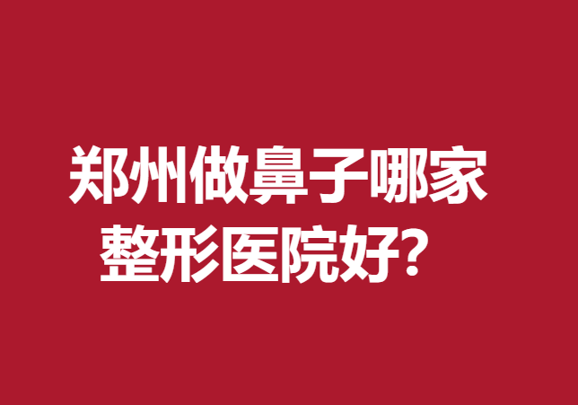 鄭州做鼻子哪家整形醫(yī)院好？這五家醫(yī)院口碑不錯