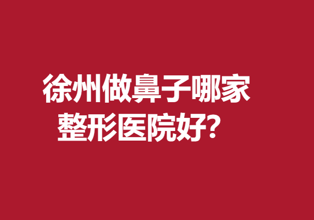 徐州做鼻子哪家整形醫(yī)院好？醫(yī)科匯美、華美等反饋好