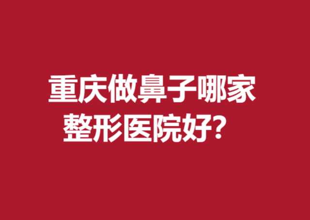 重慶做鼻子哪家整形醫(yī)院好？花都、當(dāng)代、華美等滿意度高