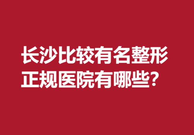 長(zhǎng)沙比較有名整形正規(guī)醫(yī)院有哪些？盤點(diǎn)前五醫(yī)院口碑推薦