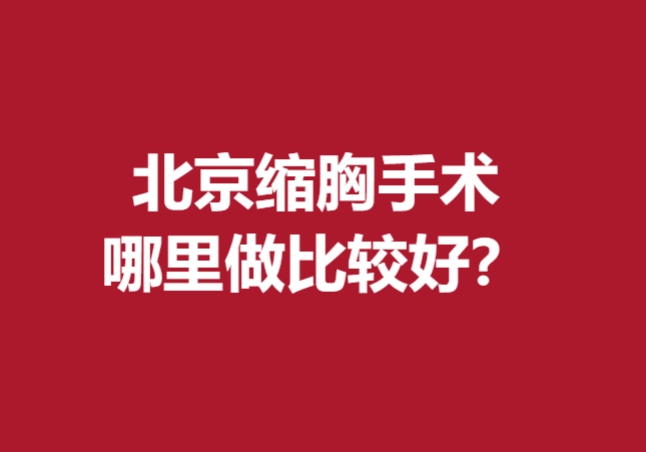 北京縮胸手術(shù)哪里做比較好？下面5家醫(yī)院比較受歡迎