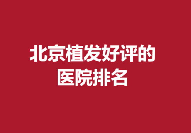 北京植發(fā)好評(píng)的醫(yī)院排名是什么?這五家醫(yī)院實(shí)力較強(qiáng)