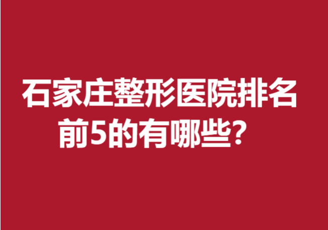 石家莊整形醫(yī)院排名前5的有哪些？多家靠譜醫(yī)院入選
