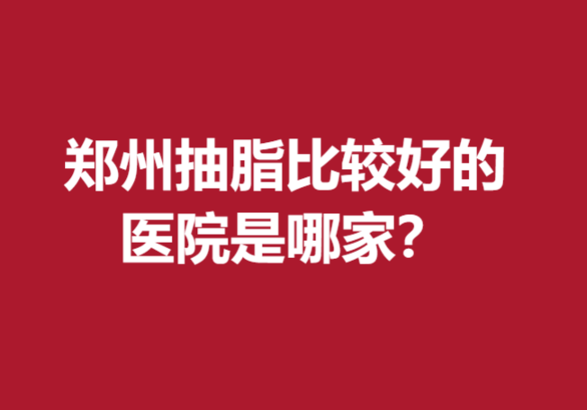 鄭州抽脂比較好的醫(yī)院是哪家？公立私立醫(yī)院口碑都不錯(cuò)