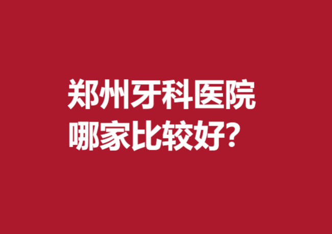 鄭州牙科醫(yī)院哪家比較好？入選都是實(shí)惠又好的口腔醫(yī)院