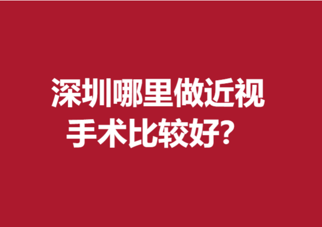 深圳哪里做近視手術(shù)比較好？多家精選公立醫(yī)院盤點(diǎn)