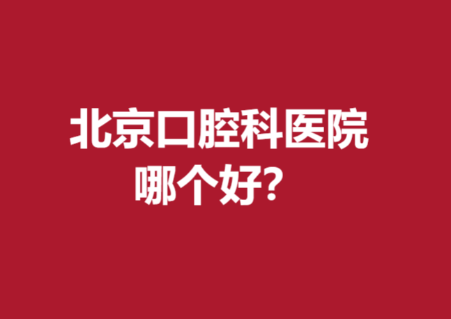 北京口腔科醫(yī)院哪個(gè)好？寶藏牙科醫(yī)院名單驚喜亮相