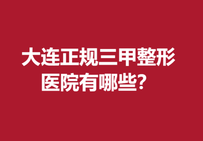 大連正規(guī)三甲整形醫(yī)院有哪些？科美、醫(yī)美匯等火熱來(lái)襲