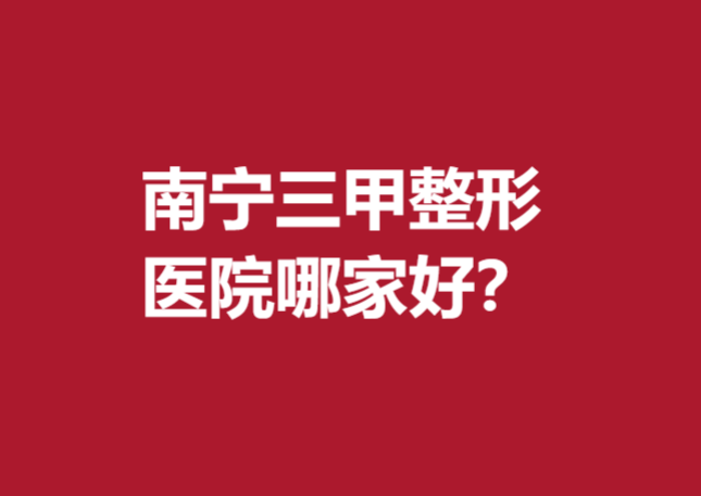南寧三甲整形醫(yī)院哪家好？想變美選擇這5家醫(yī)院