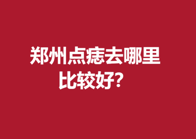 鄭州點(diǎn)痣去哪里比較好？張朝蕾、蒂爾美等靠譜反饋好