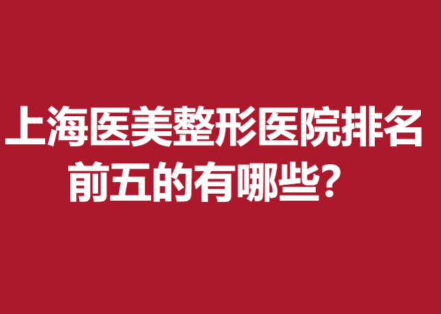 上海醫(yī)美整形醫(yī)院排名前五的有哪些？玫瑰、藝星等排在前列