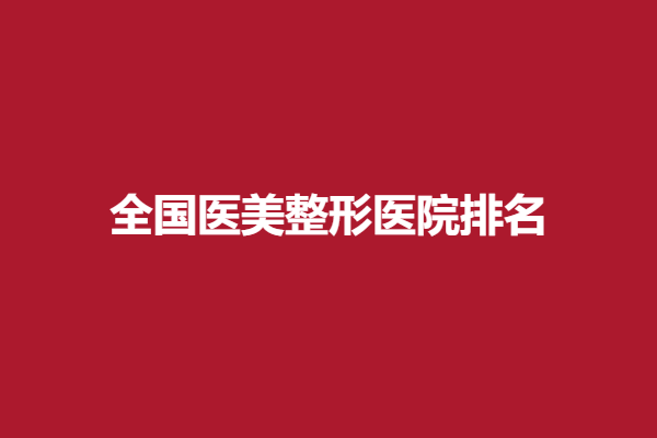 全國(guó)醫(yī)美整形醫(yī)院排名如何？精選成都\重慶\上海技術(shù)強(qiáng)突出的強(qiáng)院