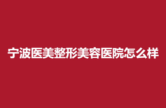 寧波醫(yī)美整形美容醫(yī)院怎么樣？這幾家醫(yī)院比較正規(guī)