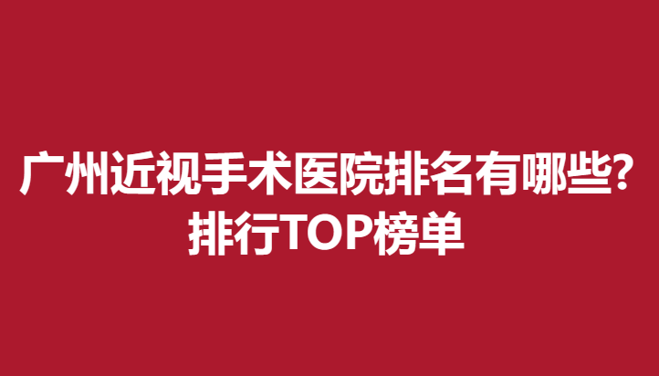廣州近視手術(shù)醫(yī)院排名有哪些?排行TOP榜單
