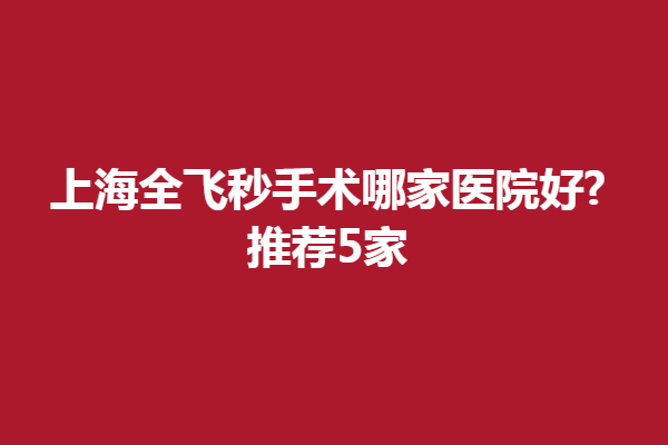 上海全飛秒手術(shù)哪家醫(yī)院好?推薦5家,上海眼科知名醫(yī)院對(duì)比