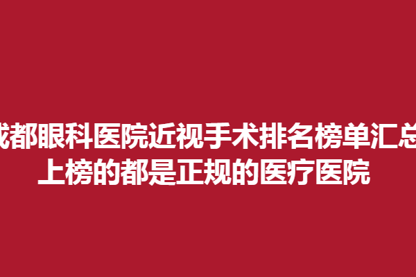 成都眼科醫(yī)院近視手術(shù)排名榜單匯總!上榜的都是正規(guī)的醫(yī)療醫(yī)院