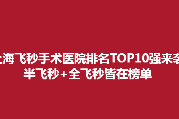 上海飛秒手術(shù)醫(yī)院排名TOP10強(qiáng)來襲,半飛秒+全飛秒皆在榜單
