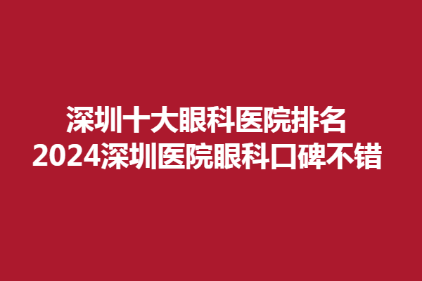深圳十大眼科醫(yī)院排名,2024深圳醫(yī)院眼科口碑不錯，鼎豐大廈診所、安洲眼科