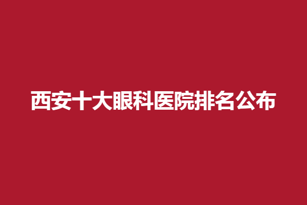 西安十大眼科醫(yī)院排名公布丨麥迪格、西安醫(yī)大、西安高新奕鳴眼科醫(yī)院