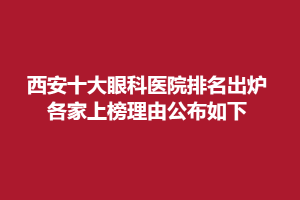 西安十大眼科醫(yī)院排名出爐,各家上榜理由公布如下!西安高新奕銘眼科、普瑞眼科