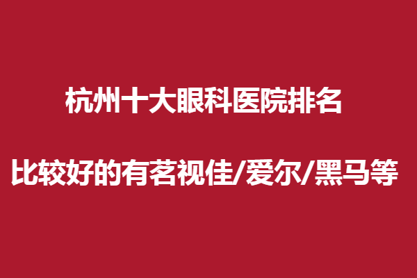 杭州十大眼科醫(yī)院排名,比較好的有茗視佳/愛爾/黑馬等,