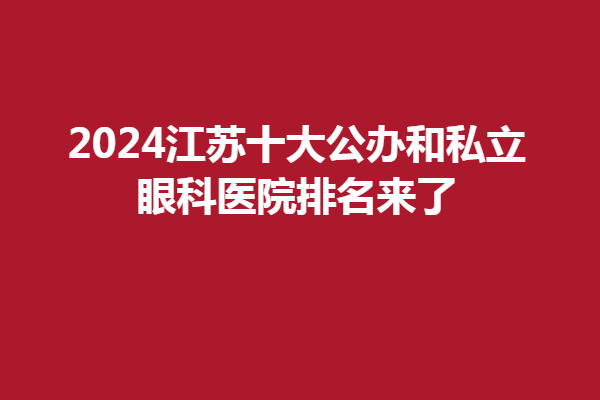 2024江蘇十大公辦和私立眼科醫(yī)院排名來了 種草江蘇半飛秒