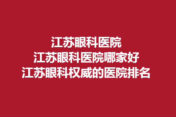 江蘇眼科醫(yī)院_江蘇眼科醫(yī)院哪家好_江蘇眼科的醫(yī)院排名