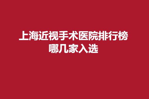 上海近視手術醫(yī)院排行榜，哪幾家入選？有上海和平眼科、上海醫(yī)大眼科