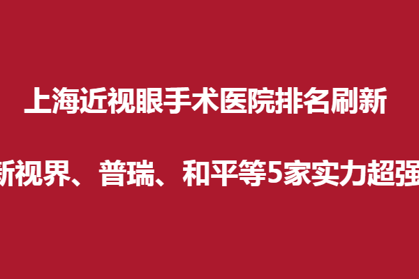 上海近視眼手術(shù)眼科醫(yī)院排名刷新,新視界、普瑞、和平等5家實(shí)力超強(qiáng)