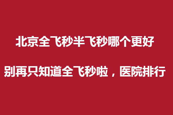 北京全做飛秒半飛秒哪個更好?別再只知道全飛秒啦，醫(yī)院排行