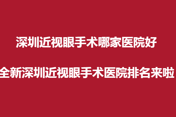 深圳近視眼手術(shù)哪家醫(yī)院好?全新深圳近視眼手術(shù)醫(yī)院排名來啦！