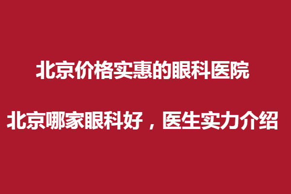 北京價格實惠的眼科醫(yī)院，北京哪家眼科好，醫(yī)生實力介紹？