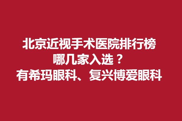北京近視手術醫(yī)院排行榜，哪幾家入選？有?，斞劭?、復興博愛眼科