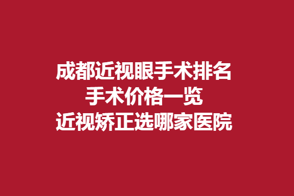 成都近視眼手術(shù)排名？手術(shù)價(jià)格一覽，近視矯正選哪家醫(yī)院
